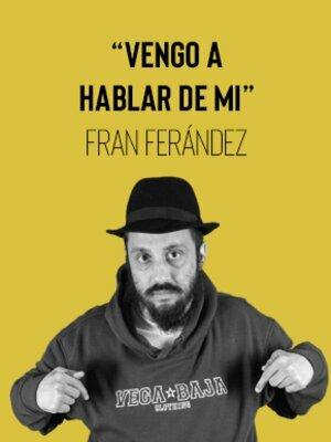 Vengo a hablar de mi - Un monólogo de Fran Fernández